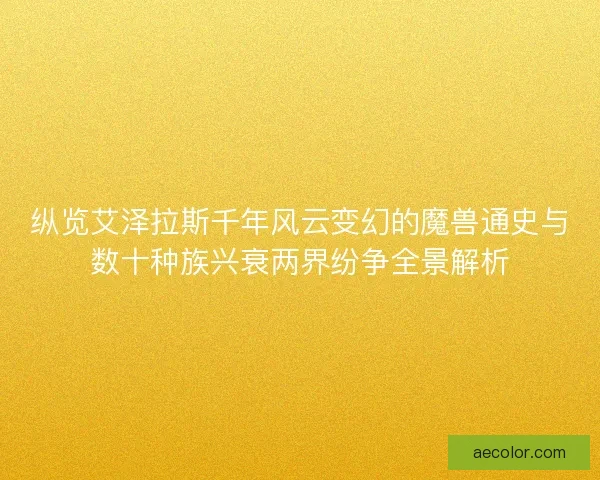 纵览艾泽拉斯千年风云变幻的魔兽通史与数十种族兴衰两界纷争全景解析