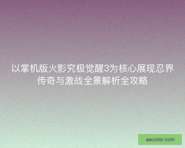 以掌机版火影究极觉醒3为核心展现忍界传奇与激战全景解析全攻略