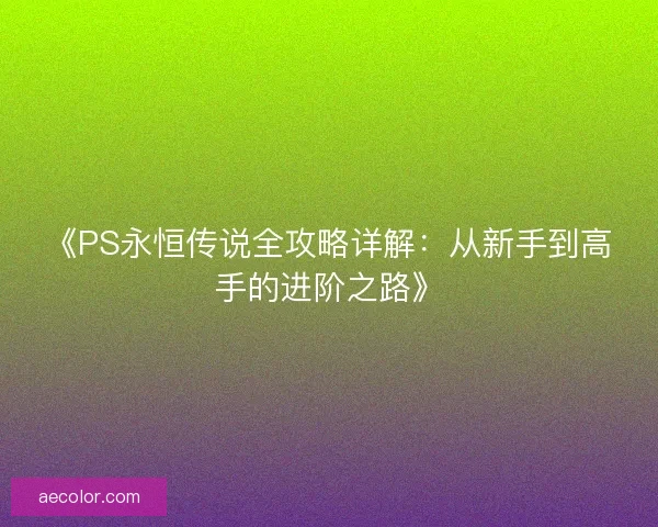 《PS永恒传说全攻略详解：从新手到高手的进阶之路》