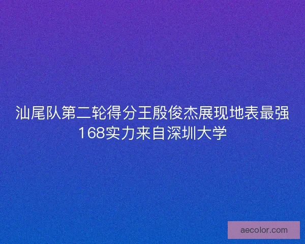 汕尾队第二轮得分王殷俊杰展现地表最强168实力来自深圳大学