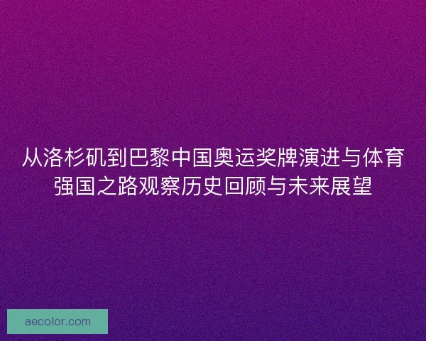 从洛杉矶到巴黎中国奥运奖牌演进与体育强国之路观察历史回顾与未来展望