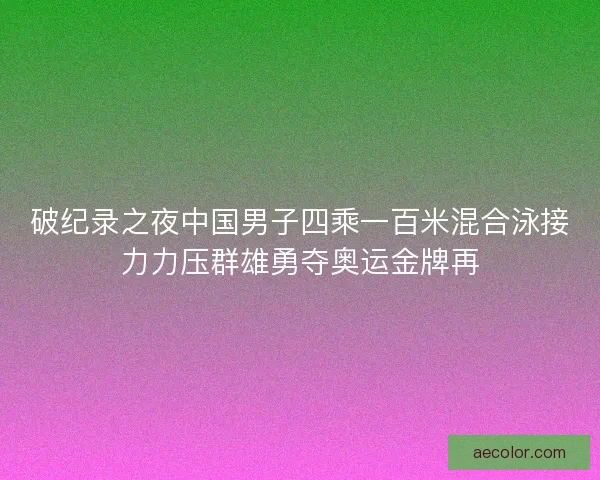 破纪录之夜中国男子四乘一百米混合泳接力力压群雄勇夺奥运金牌再