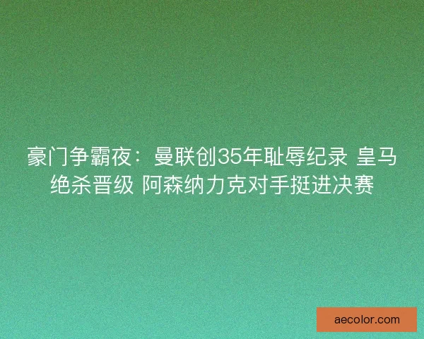 豪门争霸夜：曼联创35年耻辱纪录 皇马绝杀晋级 阿森纳力克对手挺进决赛