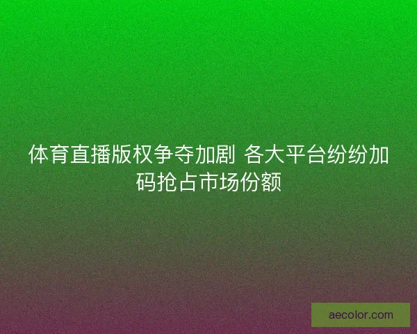 体育直播版权争夺加剧 各大平台纷纷加码抢占市场份额
